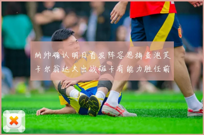 纳帅确认明日首发阵容恩梅查泡芙卡尔翁达夫出战磁卡有能力胜任前腰位置