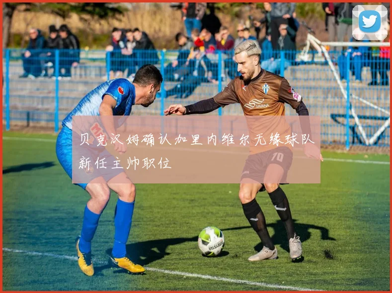 贝克汉姆确认加里内维尔无缘球队新任主帅职位