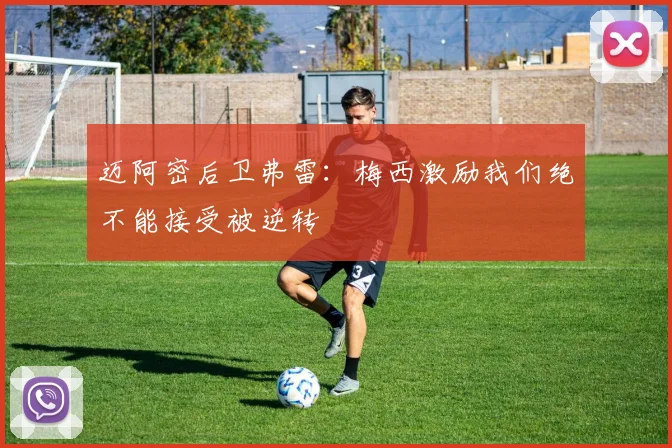 迈阿密后卫弗雷：梅西激励我们绝不能接受被逆转