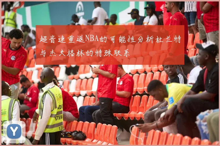 超音速重返NBA的可能性分析杜兰特与杰夫格林的特殊联系